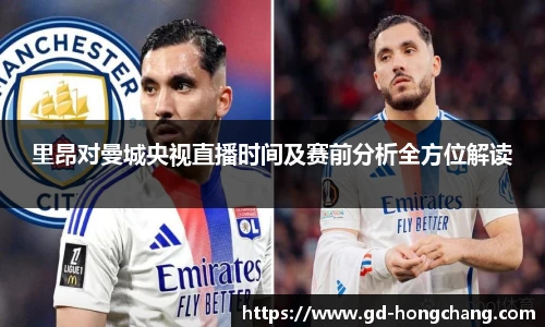里昂对曼城央视直播时间及赛前分析全方位解读